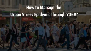 How to Manage the Urban Stress Epidemic through YOGA?